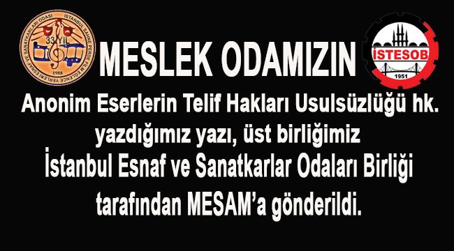 Odamızın, Anonim eserlerin telif hakları usulsüzlüğü hk. yazısı, Üst Birliğimiz, İstanbul Esnaf ve Sanatkarları Birliği tarafından MESAM'a gönderildi. 