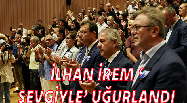 İLHAN İREM ' SEVGİYLE' UĞURLANDI