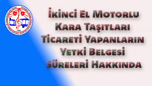 İkinci El Motorlu Kara Taşıtları Ticareti Yapanların Yetki Belgesi Süreleri Hakkında