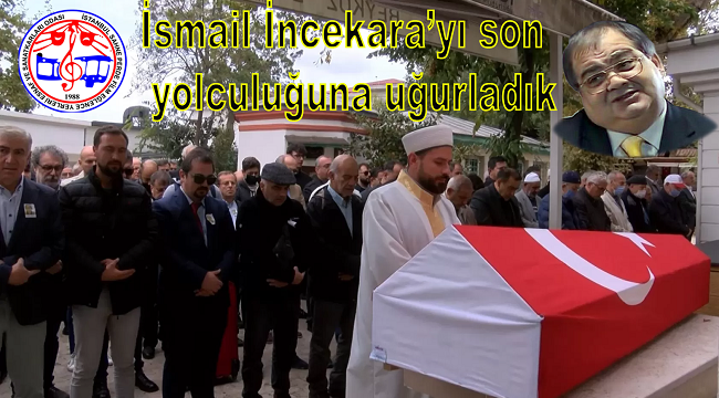 İsmail İncekara'yı Son Yolculuğuna Uğurladık