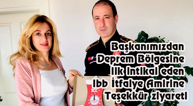 Başkanımızdan Deprem Bölgesine ilk intikal eden ibb İtfaiye Amirine Teşekkür ziyareti