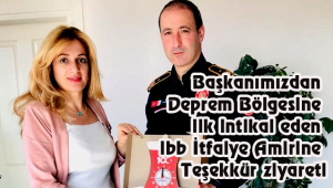 Başkanımızdan Deprem Bölgesine ilk intikal eden ibb İtfaiye Amirine Teşekkür ziyareti