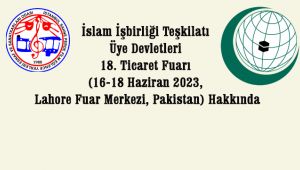 İslam İşbirliği Teşkilatı Üye Devletleri 18. Ticaret Fuarı (16-18 Haziran 2023, Lahore Fuar Merkezi, Pakistan) Hakkında