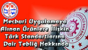 Mecburi Uygulamaya Alınan Ürünlere İlişkin Türk Standartlarına Dair Tebliğ Hakkında